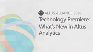 ALTUS ALLIANCE 2016
Technology Premiere:
What’s New in Altus
Analytics
 