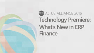 ALTUS ALLIANCE 2016
Technology Premiere:
What’s New in ERP
Finance
 