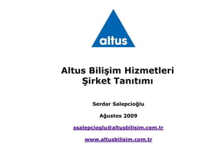Altus Bilişim HizmetleriŞirket Tanıtımı Serdar Salepcioğlu Ağustos2009 ssalepcioglu@altusbilisim.com.tr www.altusbilisim.com.tr 