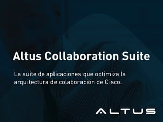 Altus Collaboration Suite
La suite de aplicaciones que optimiza la
arquitectura de colaboración de Cisco.
 