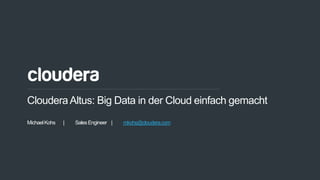 1© Cloudera, Inc. All rights reserved.
ClouderaAltus: Big Data in der Cloud einfach gemacht
MichaelKohs | SalesEngineer | mkohs@cloudera.com
 