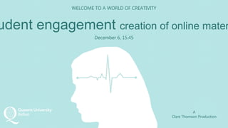 udent engagement creation of online mater
WELCOME TO A WORLD OF CREATIVITY
A
Clare Thomson Production
December 6, 15.45
 