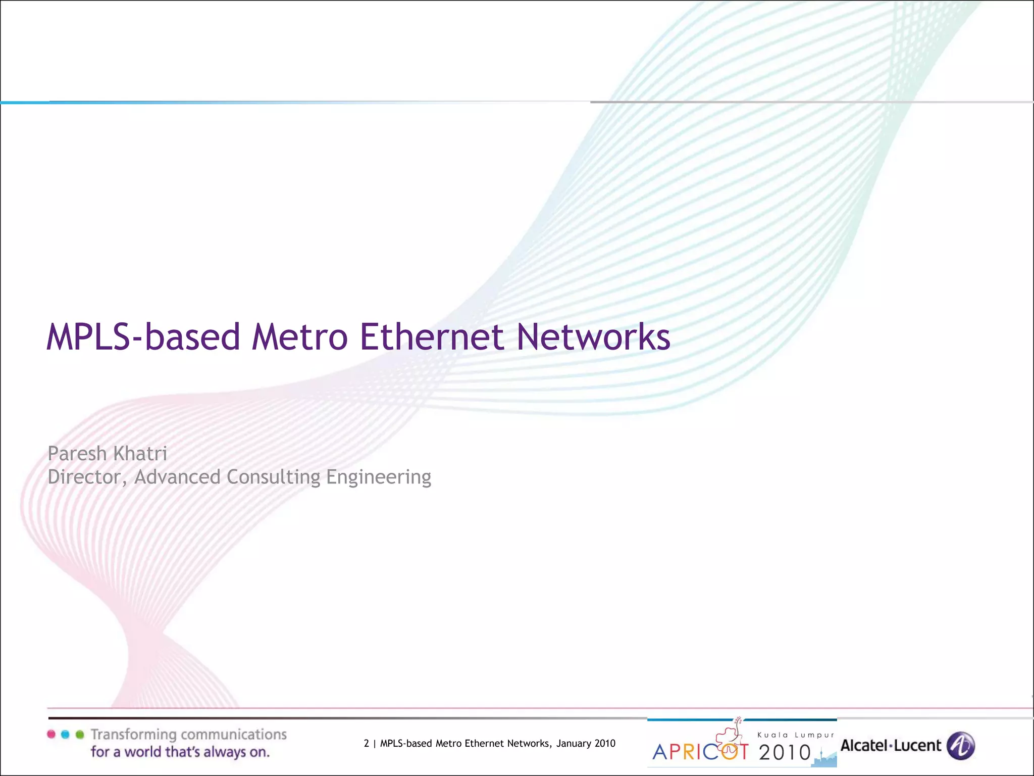 2 | MPLS-based Metro Ethernet Networks, January 2010
Paresh Khatri
Director, Advanced Consulting Engineering
MPLS-based Metro Ethernet Networks
 