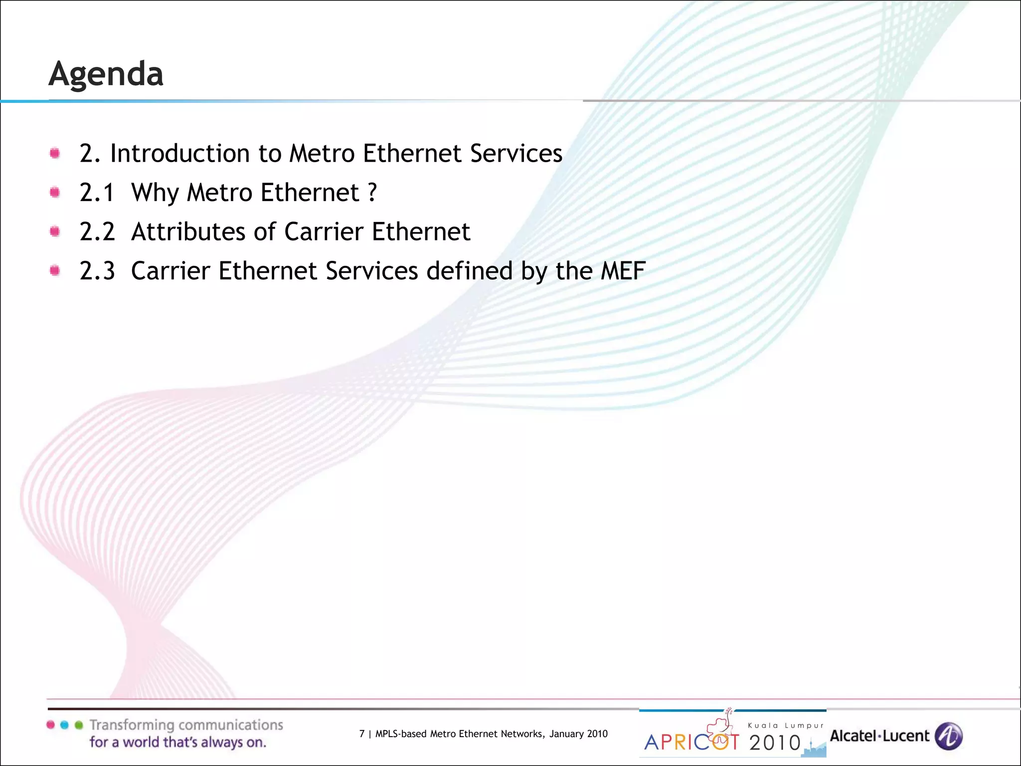 7 | MPLS-based Metro Ethernet Networks, January 2010
Agenda
2. Introduction to Metro Ethernet Services
2.1 Why Metro Ethernet ?
2.2 Attributes of Carrier Ethernet
2.3 Carrier Ethernet Services defined by the MEF
 