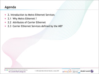 7 | MPLS-based Metro Ethernet Networks, January 2010
Agenda
2. Introduction to Metro Ethernet Services
2.1 Why Metro Ethernet ?
2.2 Attributes of Carrier Ethernet
2.3 Carrier Ethernet Services defined by the MEF
 
