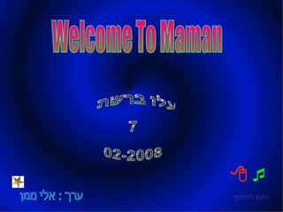 ערך : אלי ממן עלו ברשת  7 02-2008 הקש להמשך     Welcome To Maman 