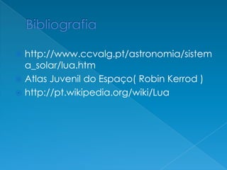  http://www.ccvalg.pt/astronomia/sistem
a_solar/lua.htm
 Atlas Juvenil do Espaço( Robin Kerrod )
 http://pt.wikipedia.org/wiki/Lua
 