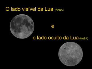 O lado visível da Lua (NASA)
o lado oculto da Lua(NASA)
e
 