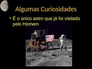 Algumas Curiosidades
• É o único astro que já foi visitado
pelo Homem
 
