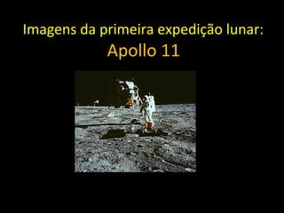 Imagens da primeira expedição lunar:
Apollo 11
Figura 3– Imagens da primeira expedição lunar: Apolo 11.
 