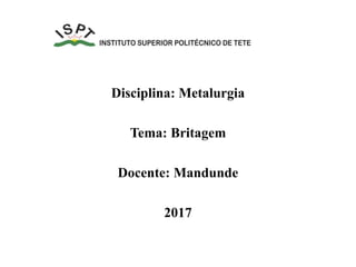 Disciplina: Metalurgia
Tema: Britagem
Docente: Mandunde
2017
 