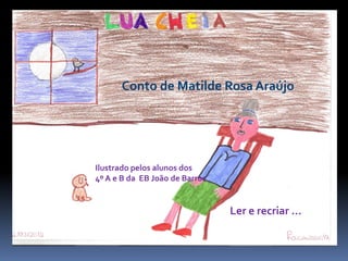 Conto de Matilde Rosa Araújo




Ilustrado pelos alunos dos
4º A e B da EB João de Barros


                                Ler e recriar …
 