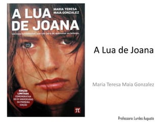 A Lua de Joana


Maria Teresa Maia Gonzalez




          Professora: Lurdes Augusto
 