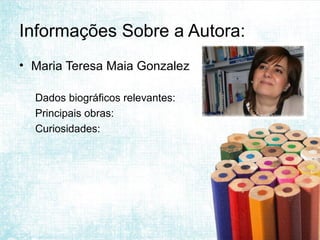 Informações Sobre a Autora:
• Maria Teresa Maia Gonzalez

  Dados biográficos relevantes:
  Principais obras:
  Curiosidades:
 