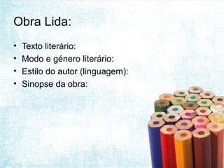 Obra Lida:
•   Texto literário:
•   Modo e género literário:
•   Estilo do autor (linguagem):
•   Sinopse da obra:
 