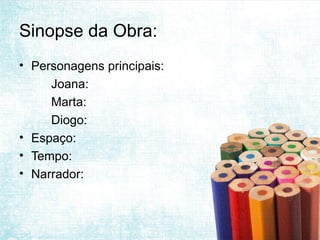 Sinopse da Obra:
• Personagens principais:
     Joana:
     Marta:
     Diogo:
• Espaço:
• Tempo:
• Narrador:
 