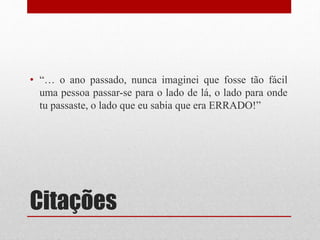 Citações
• “… o ano passado, nunca imaginei que fosse tão fácil
uma pessoa passar-se para o lado de lá, o lado para onde
tu passaste, o lado que eu sabia que era ERRADO!”
 