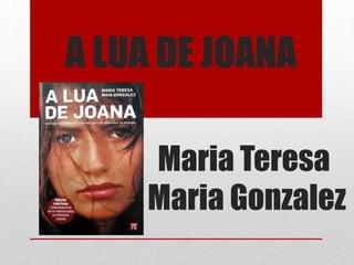 A LUA DE JOANA
Maria Teresa
Maria Gonzalez
 