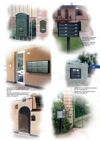 31
Jumbo LUX 1 con la pian-
tana standard Modular
(vedi pag. 60).
Jumbo LUX 1 with stan-
dard Modular column
(see page 60).
Jumbo LUX 2 con sportello accessoriato
SP1 ACC (vedi pag. 63).
Jumbo LUX 2 with accessoried door
SP1 ACC (see page 63).
Composizione di 8 cassette postali Giove
assemblate con mantello Modular (vedi
pag. 61).
Example of configuration composed to 8
Giove mailboxes assembled with outer
casing (see page 61).
 