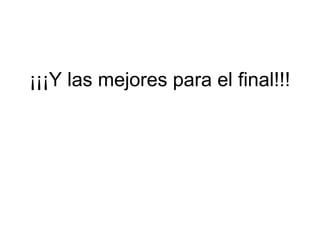¡¡¡Y las mejores para el final!!!
 