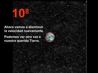 10 8 Ahora vamos a disminuir la velocidad nuevamente. Podemos ver otra vez a nuestra querida Tierra.  