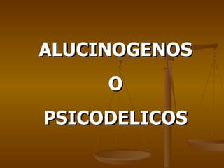 ALUCINOGENOS  O PSICODELICOS 