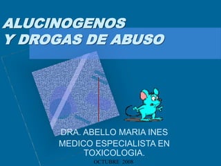ALUCINOGENOS
Y DROGAS DE ABUSO
DRA. ABELLO MARIA INES
MEDICO ESPECIALISTA EN
TOXICOLOGIA.
OCTUBRE 2008
 