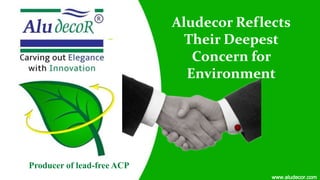 Aludecor Reflects
Their Deepest
Concern for
Environment
Producer of lead-free ACP
www.aludecor.com
 