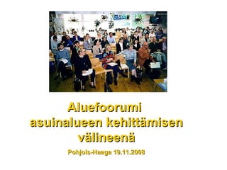 Aluefoorumi  asuinalueen kehittämisen välineenä Pohjois-Haaga 19.11.2008 