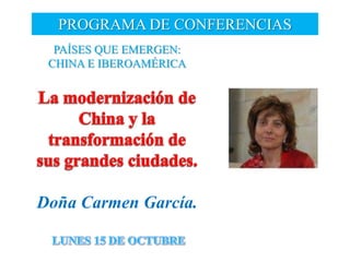 PROGRAMA DE CONFERENCIAS
  PAÍSES QUE EMERGEN:
 CHINA E IBEROAMÉRICA




Doña Carmen García.
 