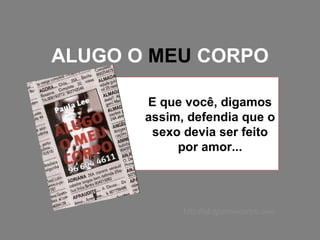 ALUGO O  MEU  CORPO E que você, digamos assim, defendia que o sexo devia ser feito por amor... http://alugomeucorpo.com 