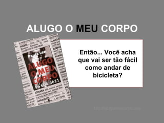 ALUGO O  MEU  CORPO Então... Você acha que vai ser tão fácil como andar de bicicleta? http://alugomeucorpo.com 