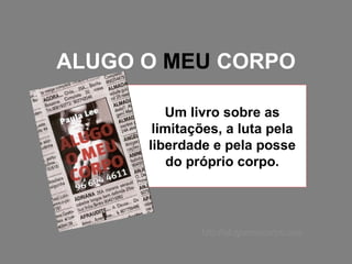 ALUGO O  MEU  CORPO Um livro sobre as limitações, a luta pela liberdade e pela posse do próprio corpo. http://alugomeucorpo.com 