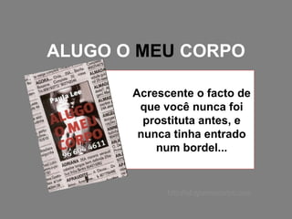 ALUGO O  MEU  CORPO Acrescente o facto de que você nunca foi prostituta antes, e nunca tinha entrado num bordel... http://alugomeucorpo.com 