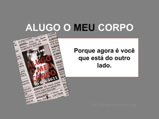ALUGO O  MEU  CORPO Porque agora é você que está do outro lado. http://alugomeucorpo.com 