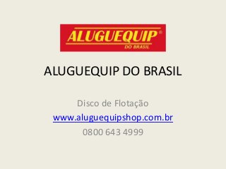 ALUGUEQUIP DO BRASIL
Disco de Flotação
www.aluguequipshop.com.br
0800 643 4999
 