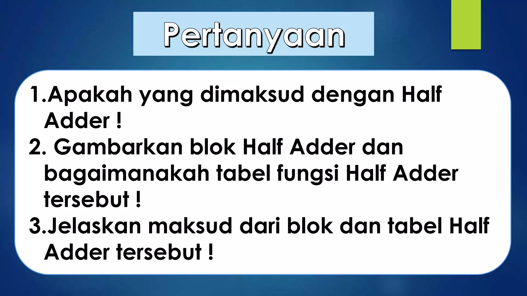1.Apakah yang dimaksud dengan Half
Adder !
2. Gambarkan blok Half Adder dan
bagaimanakah tabel fungsi Half Adder
tersebut !
3.Jelaskan maksud dari blok dan tabel Half
Adder tersebut !

 