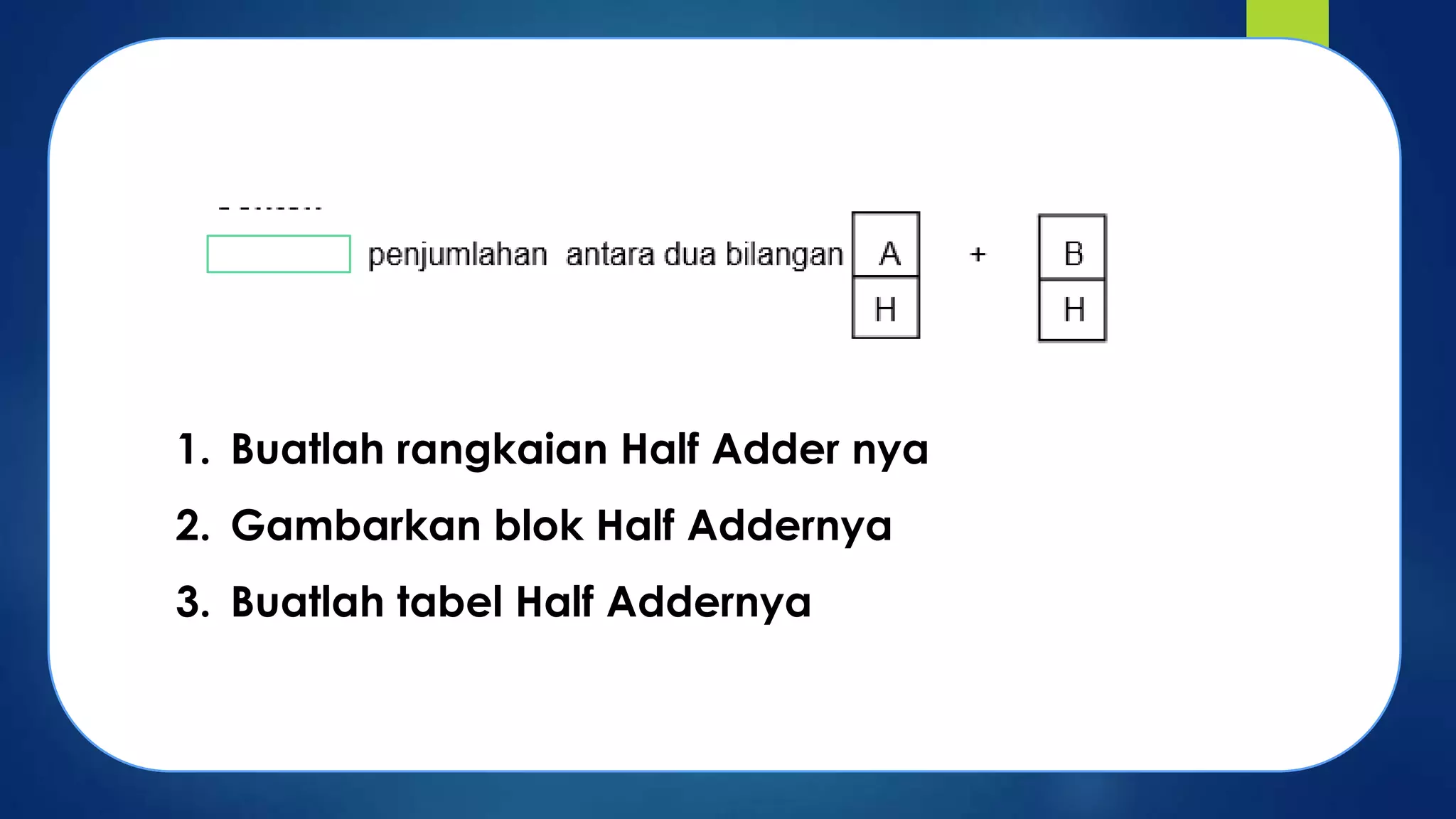1. Buatlah rangkaian Half Adder nya
2. Gambarkan blok Half Addernya

3. Buatlah tabel Half Addernya

 