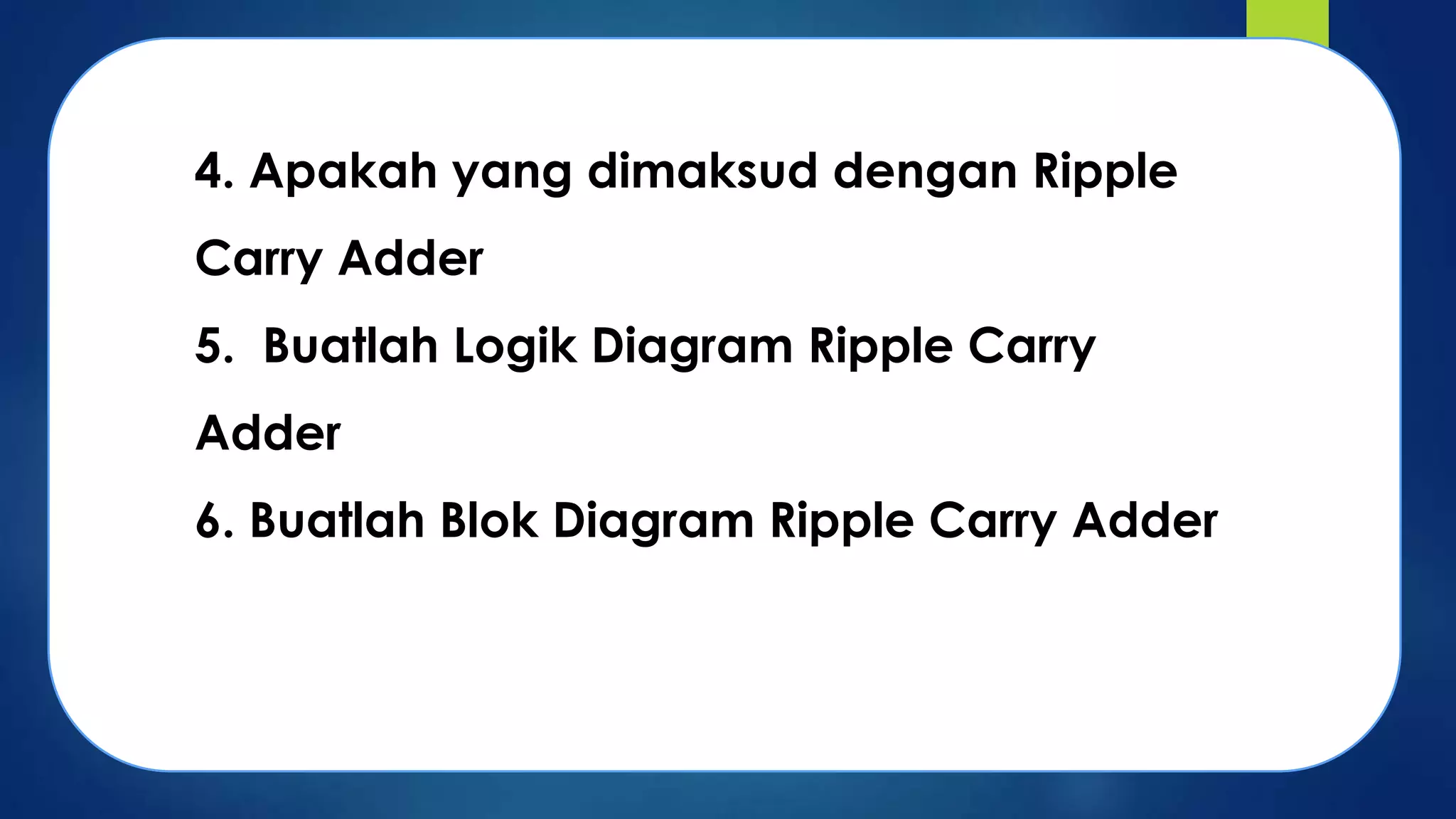 4. Apakah yang dimaksud dengan Ripple
Carry Adder

5. Buatlah Logik Diagram Ripple Carry
Adder

6. Buatlah Blok Diagram Ripple Carry Adder

 