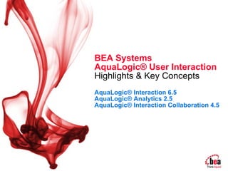 BEA Systems  AquaLogic® User Interaction  Highlights & Key Concepts   AquaLogic® Interaction 6.5  AquaLogic® Analytics 2.5  AquaLogic® Interaction Collaboration 4.5 