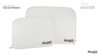 Cliente
MASTER
Opção de brinde
Capa para Notebook
 