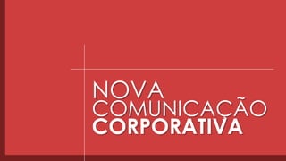 NOVA
COMUNICAÇÃO
CORPORATIVA
 