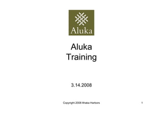 Aluka
  Training


      3.14.2008


Copyright 2008 Ithaka Harbors   1