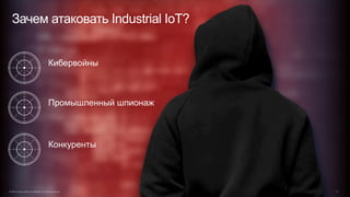 Кибервойны
Промышленный шпионаж
Конкуренты
Зачем атаковать Industrial IoT?
© 2015 Cisco and/or its affiliates. All rights reserved. 11
 