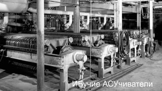 АСУ ТП
ИБучие АСУчиватели
 