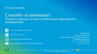 #CiscoConnectRu#CiscoConnectRu
Спасибо за внимание!
Оцените данную сессию в мобильном приложении
конференции
© 2017 Cisco and/or its affiliates. All rights reserved.
Контакты:
Алексей Лукацкий
Бизнес-консультант по безопасности
alukatsk@cisco.com
Тел.: +7 495 9611410
www.cisco.com
www.facebook.com/CiscoRu
www.vk.com/cisco
www.instagram.com/ciscoru
www.youtube.com/user/CiscoRussiaMedia
 