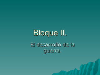 Bloque II. El desarrollo de la guerra. 
