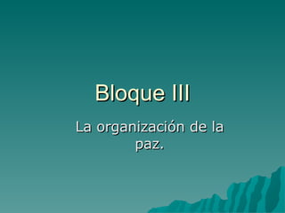 Bloque III La organización de la paz. 
