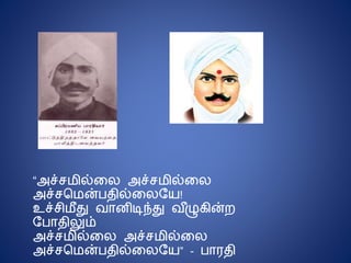 “அச்சமில்டல அச்சமில்டல
அச்சகமன்பதில்டலநய!
உச்சிமீது ைொனிடிந்து ை ீழு ின்ற
நபொதிலும்
அச்சமில்டல அச்சமில்டல
அச்சகமன்பதில்டலநய” - பொரதி
 