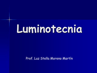 Luminotecnia

 Prof. Luz Stella Moreno Martín
 